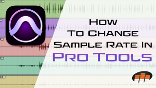 How To Change Sample Rate In Pro Tools (& Why You Would Want To)